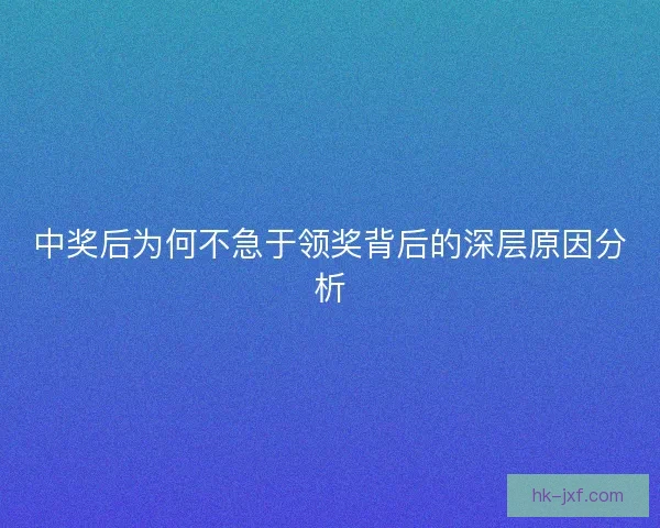 中奖后为何不急于领奖背后的深层原因分析