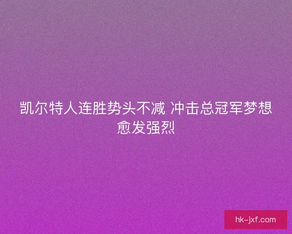 凯尔特人连胜势头不减 冲击总冠军梦想愈发强烈